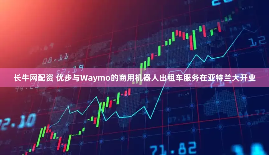 长牛网配资 优步与Waymo的商用机器人出租车服务在亚特兰大开业