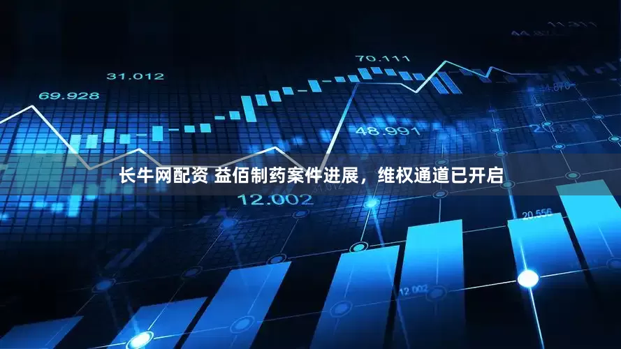 长牛网配资 益佰制药案件进展，维权通道已开启