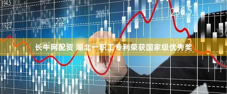 长牛网配资 湖北一职工专利荣获国家级优秀奖