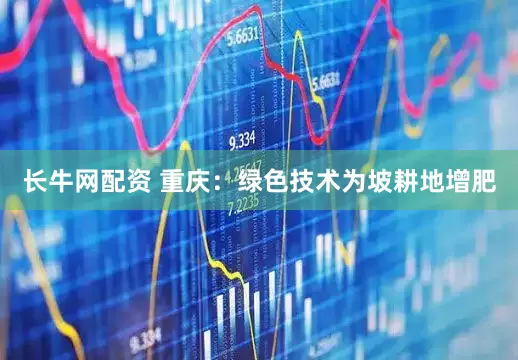 长牛网配资 重庆：绿色技术为坡耕地增肥
