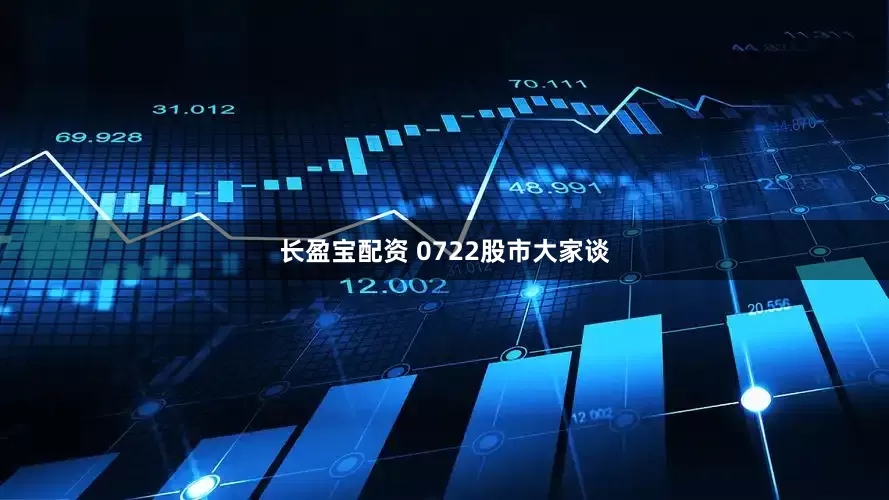长盈宝配资 0722股市大家谈