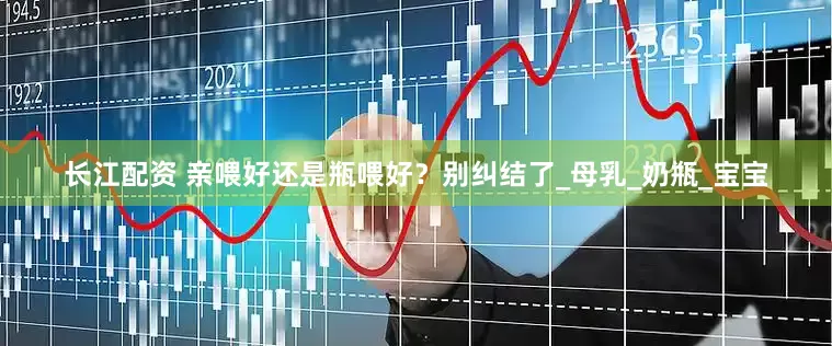 长江配资 亲喂好还是瓶喂好？别纠结了_母乳_奶瓶_宝宝