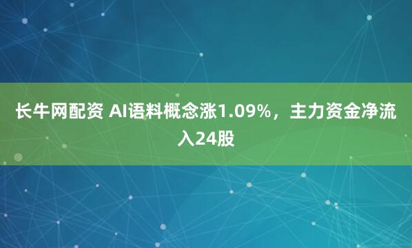 长牛网配资 AI语料概念涨1.09%，主力资金净流入24股